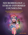 Neurobiology of Stress-Informed Counseling: Healing and Prevention Practices for the Helping Professions by Yoon Suh Moh