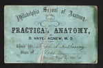 Philadelphia School of Anatomy. Practical Anatomy, By D. Hayes Agnew, M.D. Admit Mr. Joseph C. Hathaway State of Mass- Winter Session of 1855-6 by D. Hayes Agnew, MD and Joseph C. Hathaway